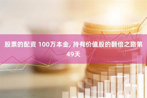 股票的配资 100万本金, 持有价值股的翻倍之路第49天