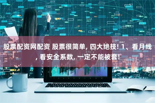 股票配资网配资 股票很简单, 四大绝技! 1、看月线, 看安全系数, 一定不能被套!