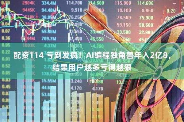 配资114 亏到发疯！AI编程独角兽年入2亿8，结果用户越多亏得越狠