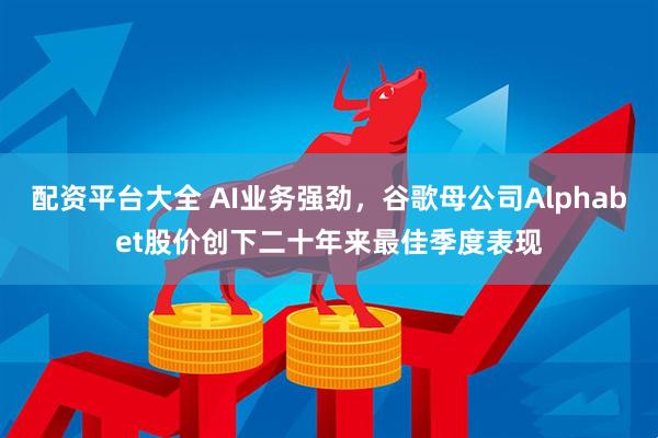 配资平台大全 AI业务强劲，谷歌母公司Alphabet股价创下二十年来最佳季度表现