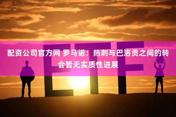 配资公司官方网 罗马诺：热刺与巴洛贡之间的转会暂无实质性进展
